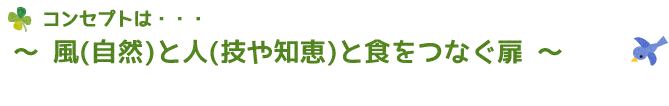 コンセプトは 『～風（自然）と人（技や知恵）と食をつなぐ扉～』