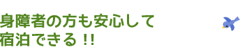 身障者の方も安心して宿泊できる！！